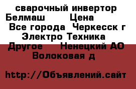 сварочный инвертор Белмаш-280 › Цена ­ 4 000 - Все города, Черкесск г. Электро-Техника » Другое   . Ненецкий АО,Волоковая д.
